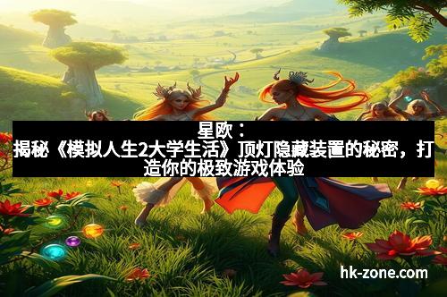 星欧：揭秘《模拟人生2大学生活》顶灯隐藏装置的秘密，打造你的极致游戏体验