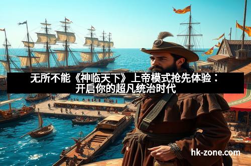 无所不能《神临天下》上帝模式抢先体验：开启你的超凡统治时代