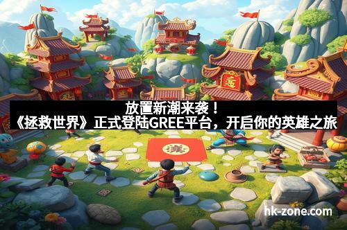 放置新潮来袭！《拯救世界》正式登陆GREE平台，开启你的英雄之旅
